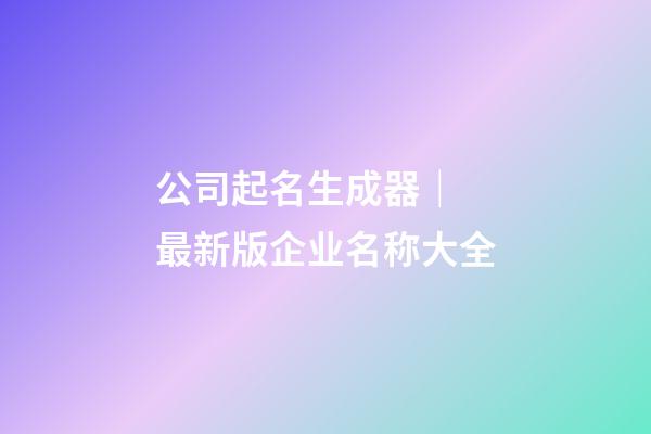 公司起名生成器｜ 最新版企业名称大全-第1张-公司起名-玄机派